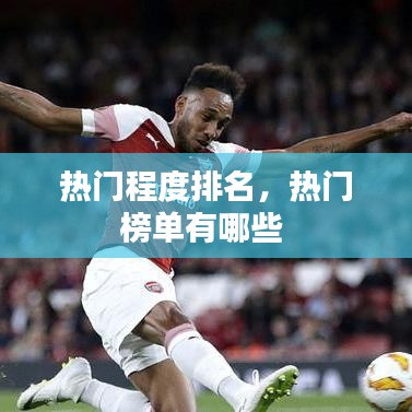 热门程度排名，热门榜单有哪些 