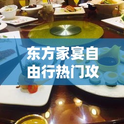 东方家宴自由行热门攻略，东方家宴电话 