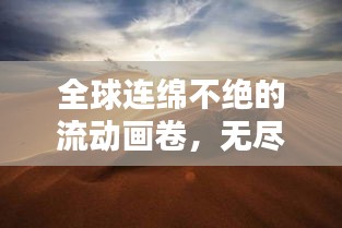全球连绵不绝的流动画卷，无尽流动之美的探索