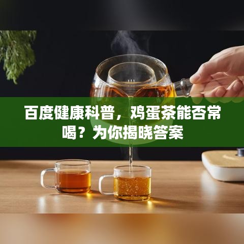 百度健康科普，鸡蛋茶能否常喝？为你揭晓答案