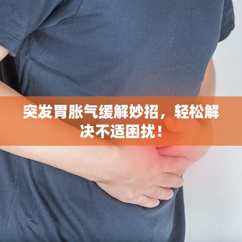 突发胃胀气缓解妙招，轻松解决不适困扰！