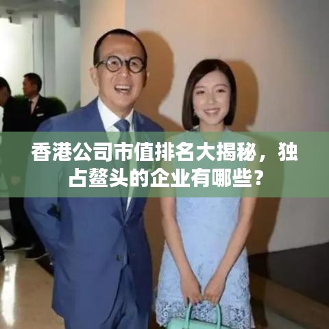 香港公司市值排名大揭秘，独占鳌头的企业有哪些？