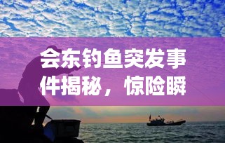 会东钓鱼突发事件揭秘，惊险瞬间一网打尽！