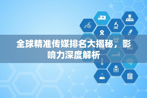 全球精准传媒排名大揭秘，影响力深度解析