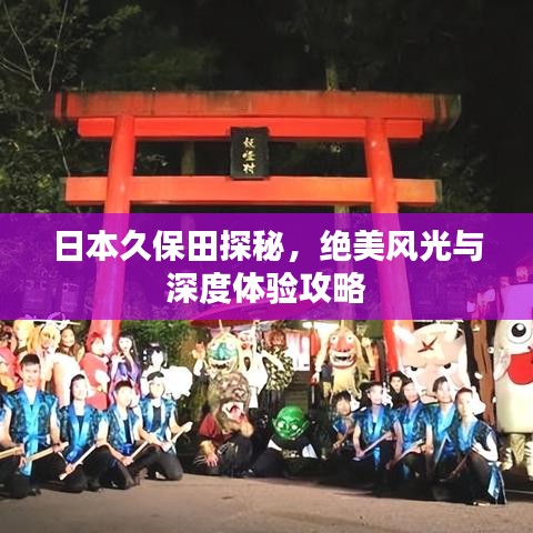 日本久保田探秘，绝美风光与深度体验攻略