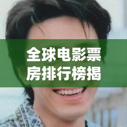 全球电影票房排行榜揭秘，电影产业巅峰之战的辉煌榜单！