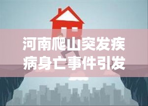 河南爬山突发疾病身亡事件引发社会关注与深度思考