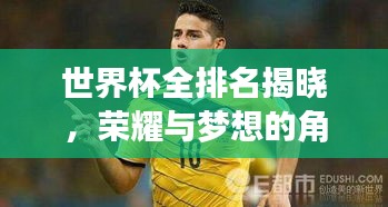 世界杯全排名揭晓，荣耀与梦想的角逐舞台