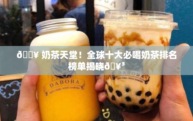 🔥 奶茶天堂！全球十大必喝奶茶排名榜单揭晓🥳