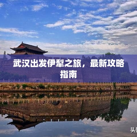武汉出发伊犁之旅，最新攻略指南