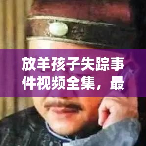 放羊孩子失踪事件视频全集，最新消息一网打尽！